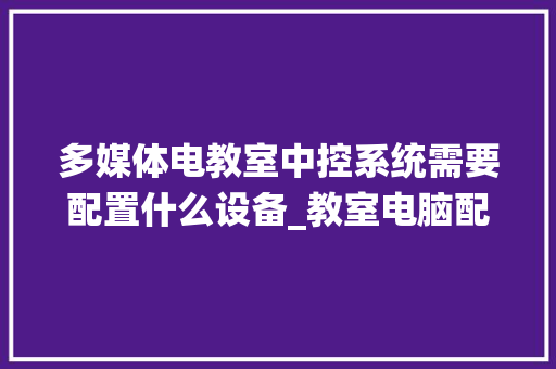 多媒体电教室中控系统需要配置什么设备_教室电脑配置怎么看型号 电脑故障维修