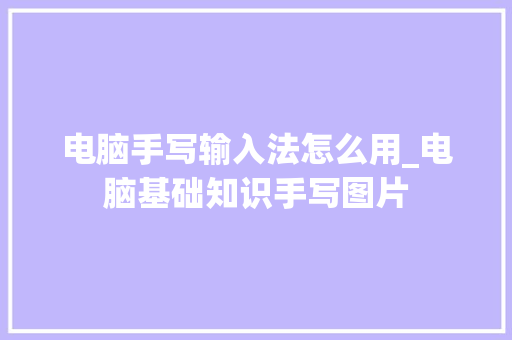 电脑手写输入法怎么用_电脑基础知识手写图片 网络技术
