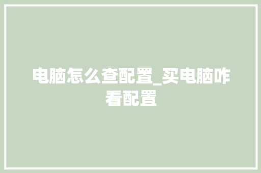 电脑怎么查配置_买电脑咋看配置