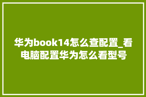 华为book14怎么查配置_看电脑配置华为怎么看型号