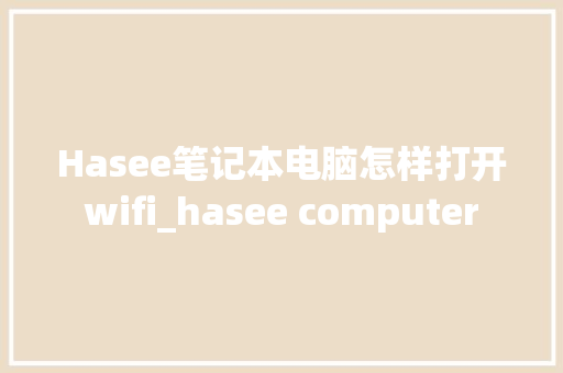 Hasee笔记本电脑怎样打开wifi_hasee computer