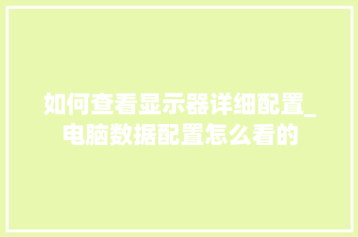 如何查看显示器详细配置_电脑数据配置怎么看的