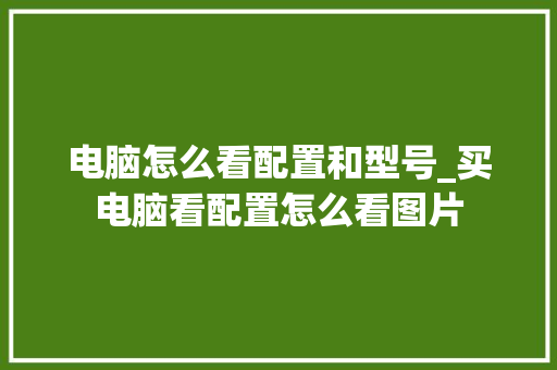 电脑怎么看配置和型号_买电脑看配置怎么看图片