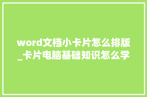 word文档小卡片怎么排版_卡片电脑基础知识怎么学