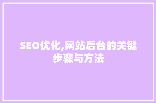 SEO优化,网站后台的关键步骤与方法