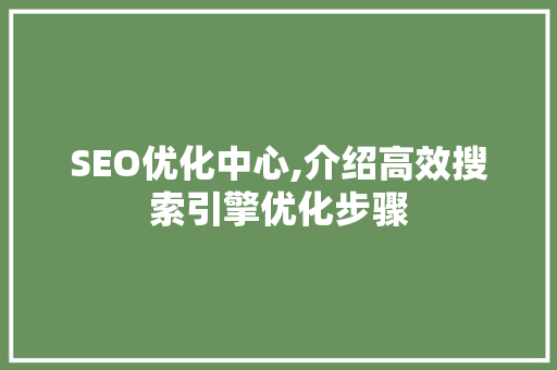 SEO优化中心,介绍高效搜索引擎优化步骤