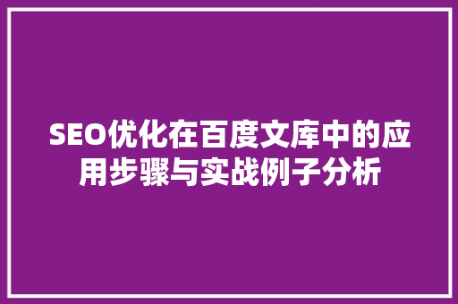 SEO优化在百度文库中的应用步骤与实战例子分析