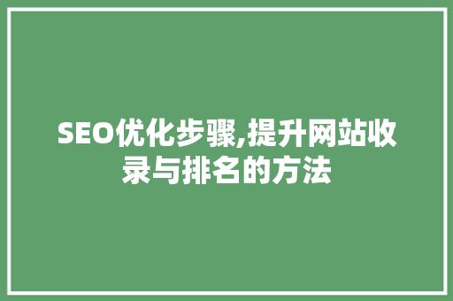 SEO优化步骤,提升网站收录与排名的方法