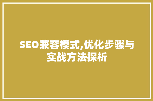 SEO兼容模式,优化步骤与实战方法探析