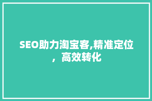 SEO助力淘宝客,精准定位，高效转化