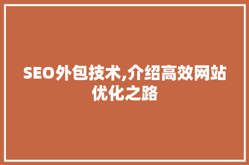 SEO外包技术,介绍高效网站优化之路