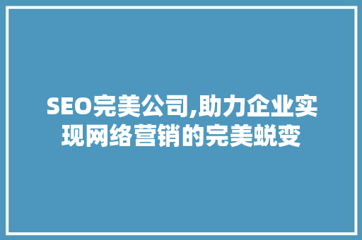 SEO完美公司,助力企业实现网络营销的完美蜕变 SEO完美公司,助力企业实现网络营销的完美蜕变