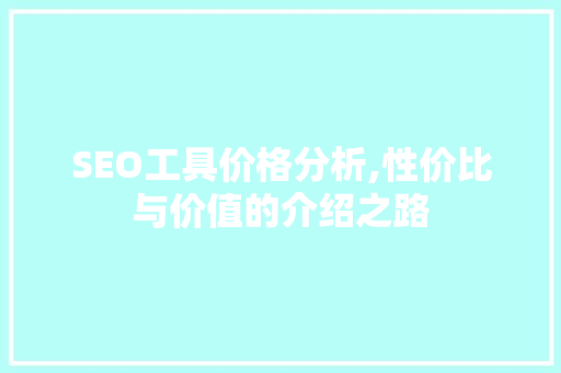 SEO工具价格分析,性价比与价值的介绍之路 SEO工具价格分析,性价比与价值的介绍之路