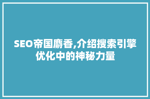 SEO帝国麝香,介绍搜索引擎优化中的神秘力量