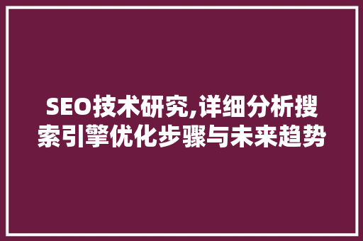 SEO技术研究,详细分析搜索引擎优化步骤与未来趋势