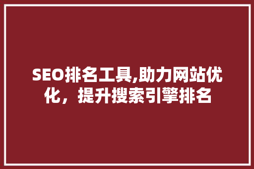 SEO排名工具,助力网站优化，提升搜索引擎排名