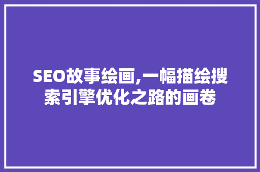 SEO故事绘画,一幅描绘搜索引擎优化之路的画卷 电脑基础