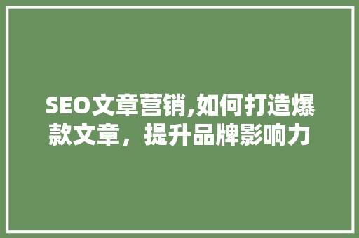 SEO文章营销,如何打造爆款文章，提升品牌影响力 电脑基础