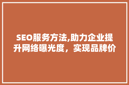 SEO服务方法,助力企业提升网络曝光度，实现品牌价值最大化