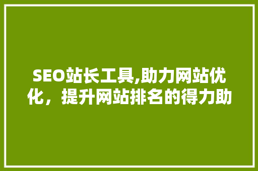 SEO站长工具,助力网站优化，提升网站排名的得力助手