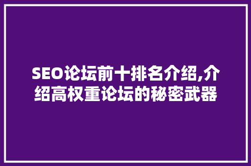 SEO论坛前十排名介绍,介绍高权重论坛的秘密武器