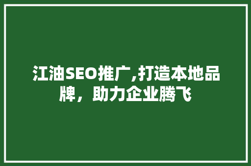 江油SEO推广,打造本地品牌，助力企业腾飞