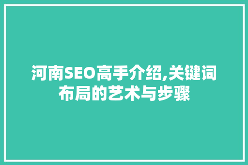 河南SEO高手介绍,关键词布局的艺术与步骤