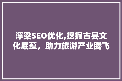 浮梁SEO优化,挖掘古县文化底蕴，助力旅游产业腾飞