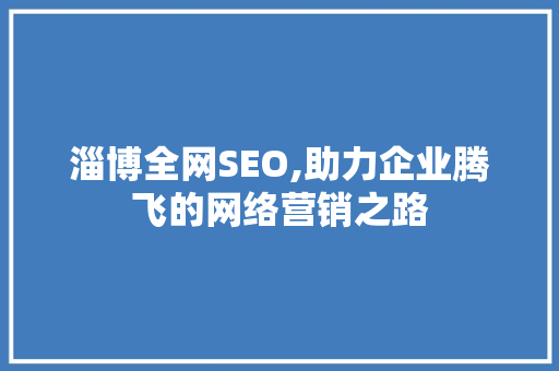 淄博全网SEO,助力企业腾飞的网络营销之路