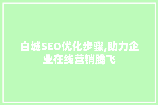 白城SEO优化步骤,助力企业在线营销腾飞