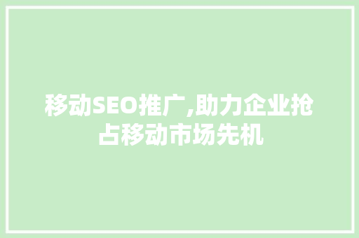 移动SEO推广,助力企业抢占移动市场先机