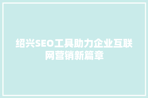 绍兴SEO工具助力企业互联网营销新篇章
