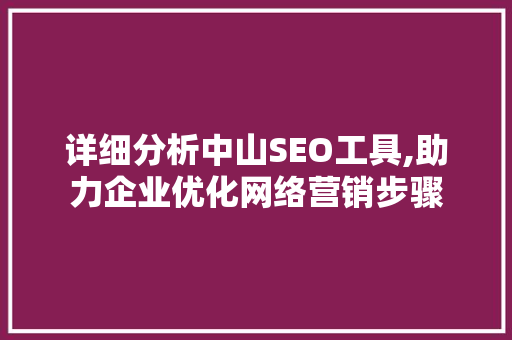 详细分析中山SEO工具,助力企业优化网络营销步骤 编程语言 详细分析中山SEO工具,助力企业优化网络营销步骤 编程语言