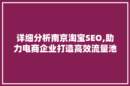 详细分析南京淘宝SEO,助力电商企业打造高效流量池