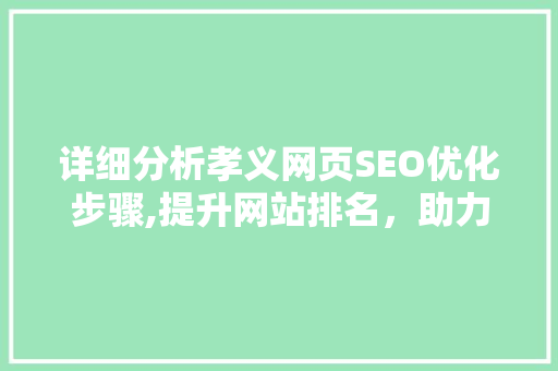 详细分析孝义网页SEO优化步骤,提升网站排名，助力企业腾飞