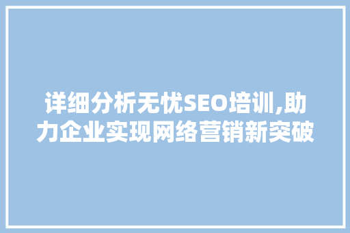 详细分析无忧SEO培训,助力企业实现网络营销新突破