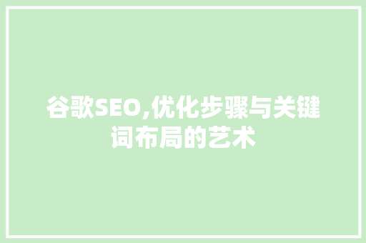 谷歌SEO,优化步骤与关键词布局的艺术