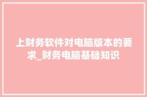 上财务软件对电脑版本的要求_财务电脑基础知识