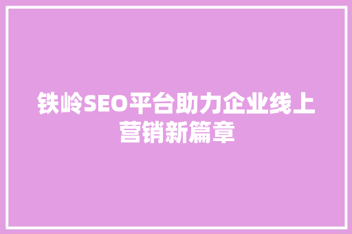 铁岭SEO平台助力企业线上营销新篇章