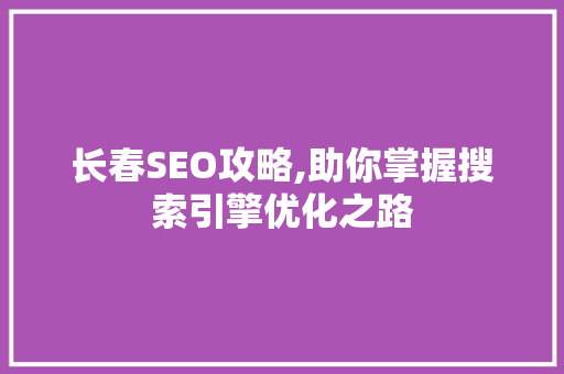 长春SEO攻略,助你掌握搜索引擎优化之路