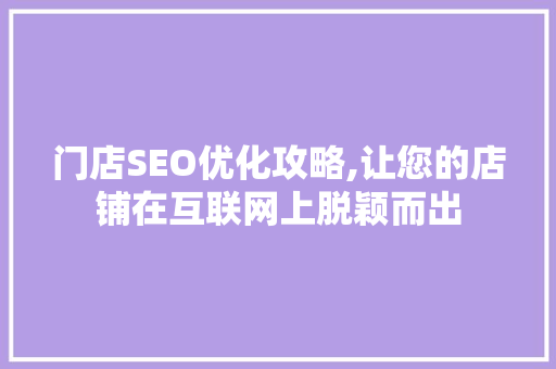 门店SEO优化攻略,让您的店铺在互联网上脱颖而出 门店SEO优化攻略,让您的店铺在互联网上脱颖而出
