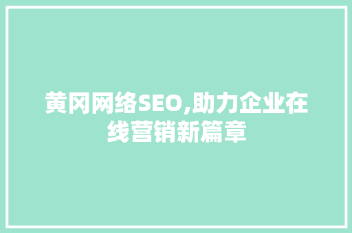 黄冈网络SEO,助力企业在线营销新篇章