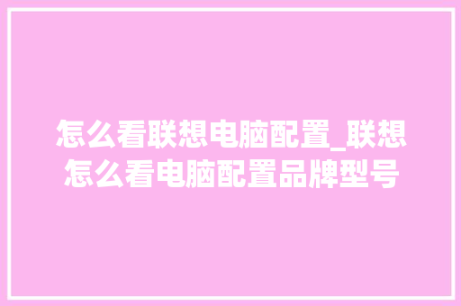 怎么看联想电脑配置_联想怎么看电脑配置品牌型号