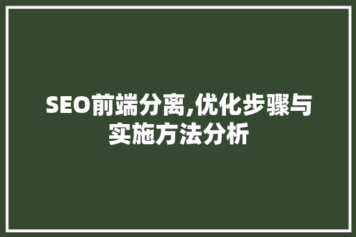 SEO前端分离,优化步骤与实施方法分析 SEO前端分离,优化步骤与实施方法分析