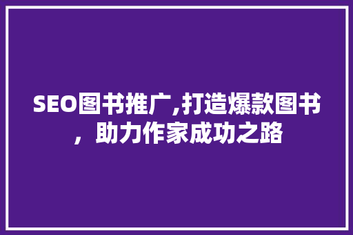 SEO图书推广,打造爆款图书，助力作家成功之路