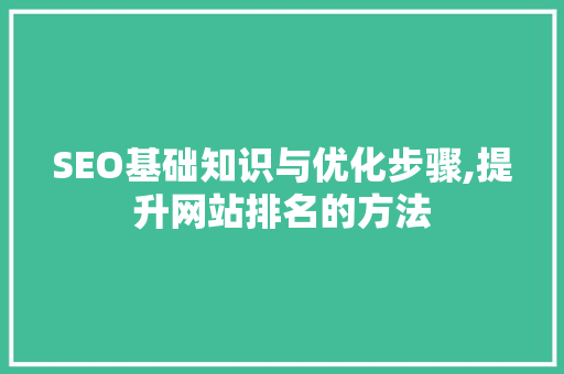 SEO基础知识与优化步骤,提升网站排名的方法