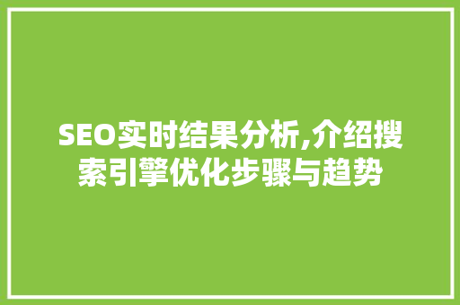 SEO实时结果分析,介绍搜索引擎优化步骤与趋势