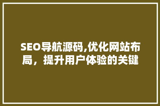 SEO导航源码,优化网站布局，提升用户体验的关键