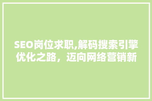 SEO岗位求职,解码搜索引擎优化之路，迈向网络营销新篇章