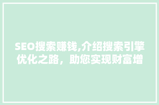 SEO搜索赚钱,介绍搜索引擎优化之路，助您实现财富增长